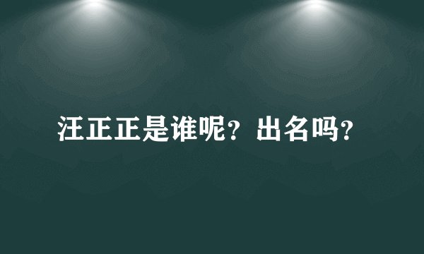 汪正正是谁呢？出名吗？