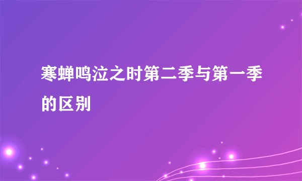 寒蝉鸣泣之时第二季与第一季的区别
