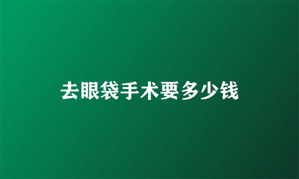 去眼袋手术要多少钱