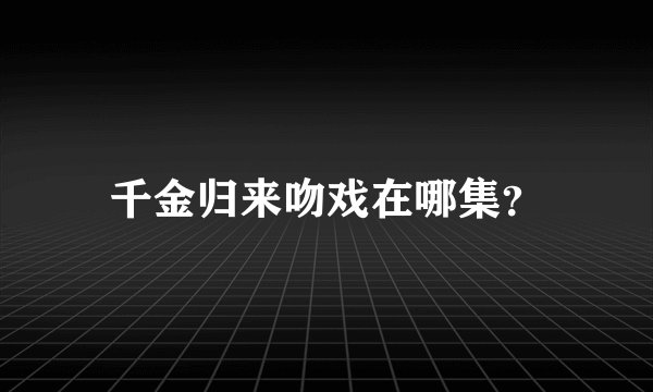千金归来吻戏在哪集？