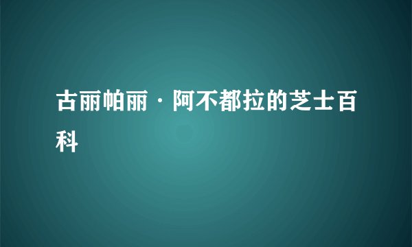 古丽帕丽·阿不都拉的芝士百科