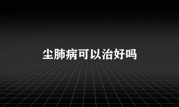 尘肺病可以治好吗