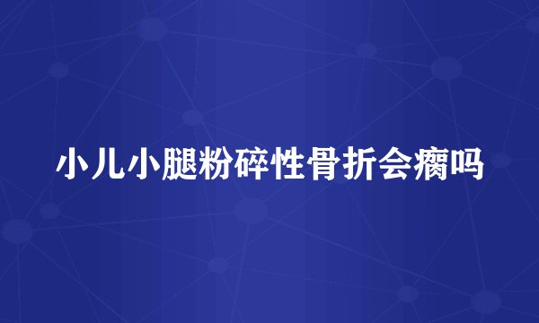 小儿小腿粉碎性骨折会瘸吗