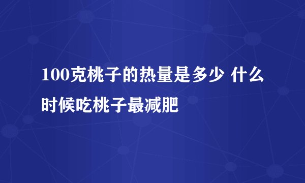 100克桃子的热量是多少 什么时候吃桃子最减肥