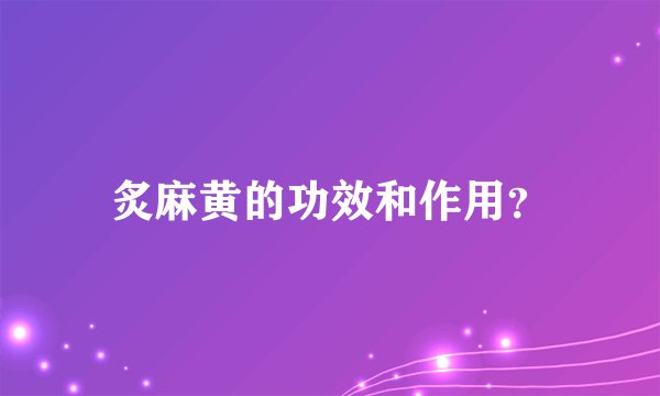 炙麻黄的功效和作用？