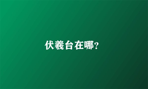 伏羲台在哪？