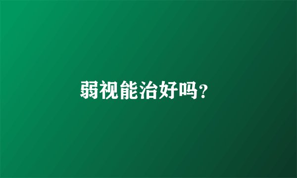 弱视能治好吗？