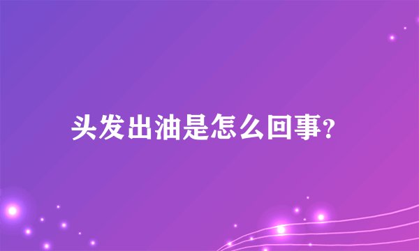头发出油是怎么回事?