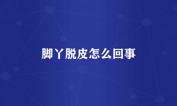 脚丫脱皮怎么回事
