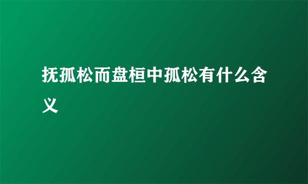 抚孤松而盘桓中孤松有什么含义