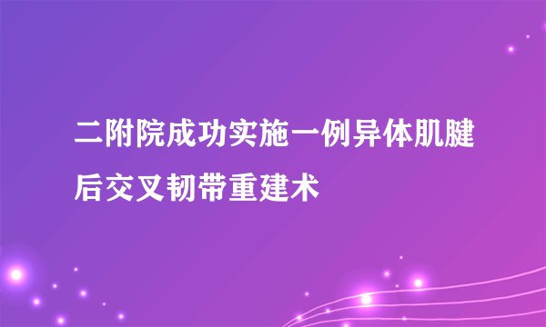 二附院成功实施一例异体肌腱后交叉韧带重建术