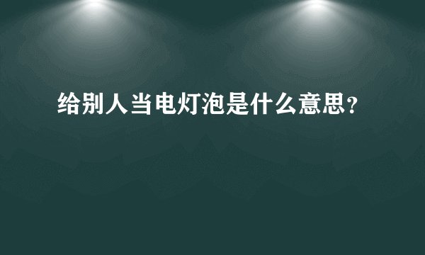 给别人当电灯泡是什么意思？
