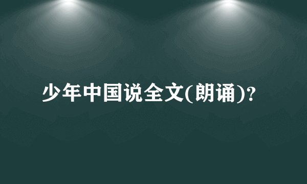 少年中国说全文(朗诵)？