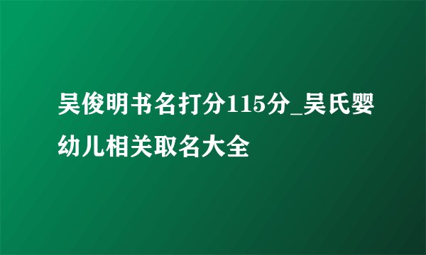 吴俊明书名打分115分_吴氏婴幼儿相关取名大全