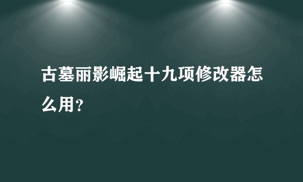 古墓丽影崛起十九项修改器怎么用？