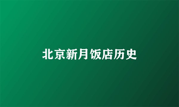 北京新月饭店历史