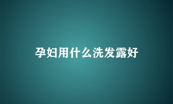 孕妇用什么洗发露好