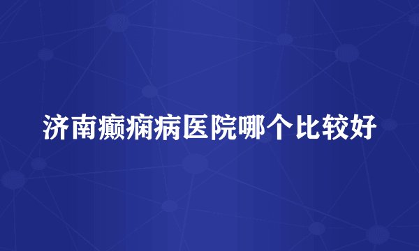 济南癫痫病医院哪个比较好