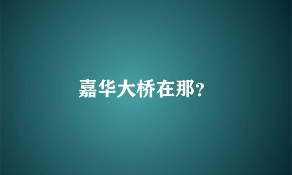 嘉华大桥在那？