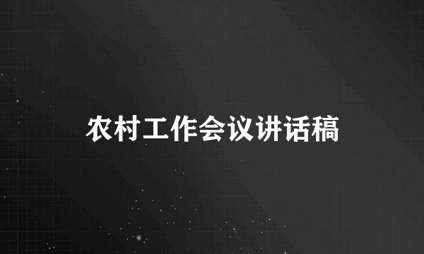 农村工作会议讲话稿