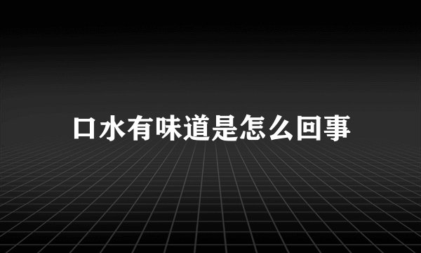 口水有味道是怎么回事