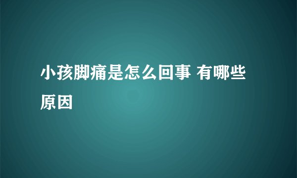 小孩脚痛是怎么回事 有哪些原因