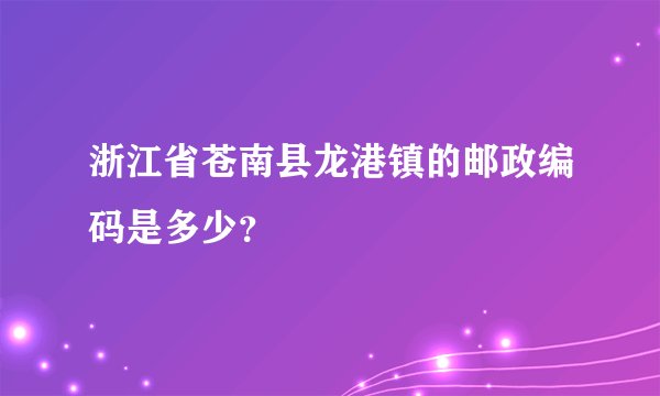 浙江省苍南县龙港镇的邮政编码是多少？