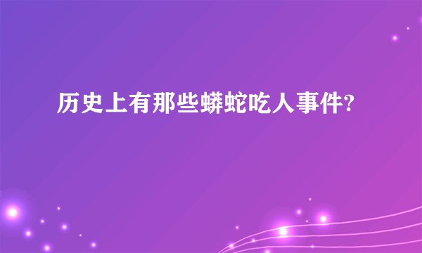 历史上有那些蟒蛇吃人事件?
