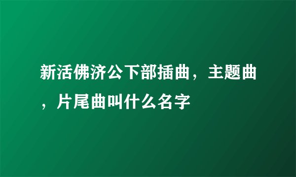 新活佛济公下部插曲，主题曲，片尾曲叫什么名字