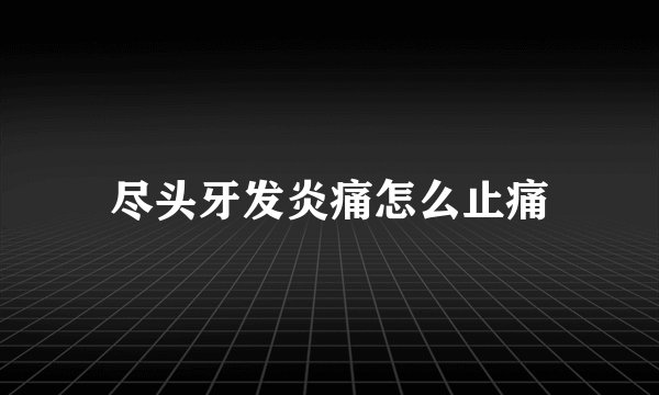尽头牙发炎痛怎么止痛
