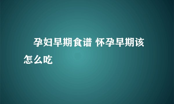 孕妇早期食谱 怀孕早期该怎么吃