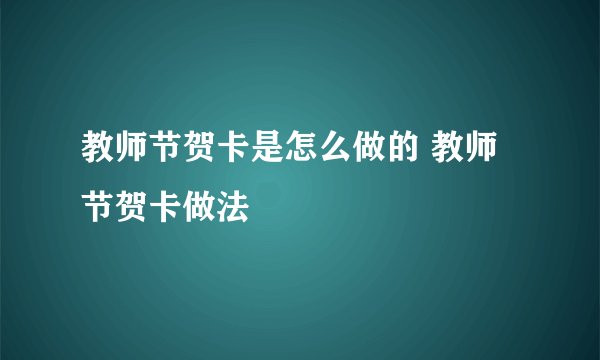 教师节贺卡是怎么做的 教师节贺卡做法