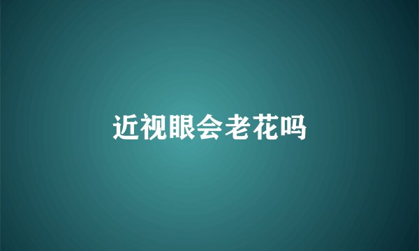 近视眼会老花吗