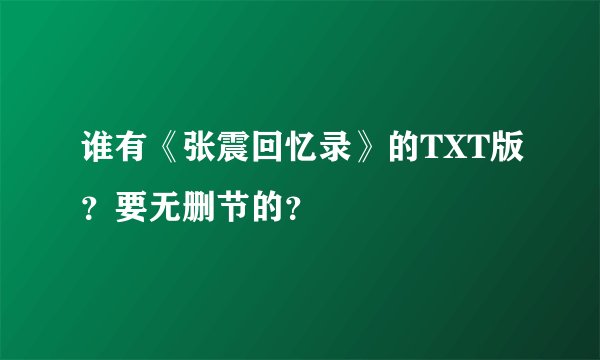 谁有《张震回忆录》的TXT版？要无删节的？