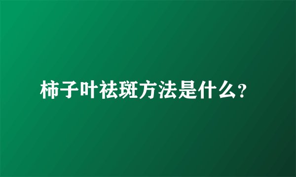 柿子叶祛斑方法是什么？