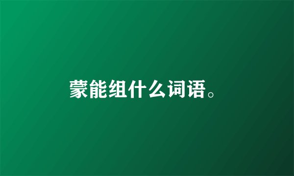 蒙能组什么词语。
