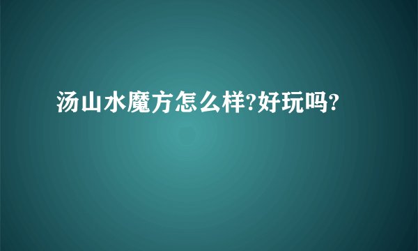 汤山水魔方怎么样?好玩吗?
