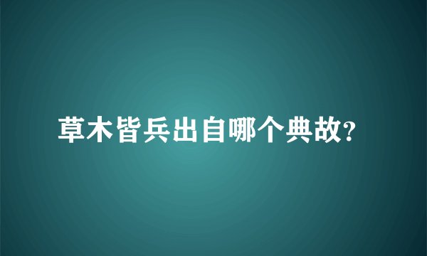 草木皆兵出自哪个典故？
