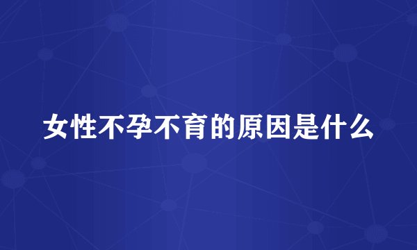 女性不孕不育的原因是什么