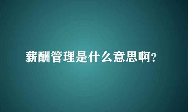 薪酬管理是什么意思啊？