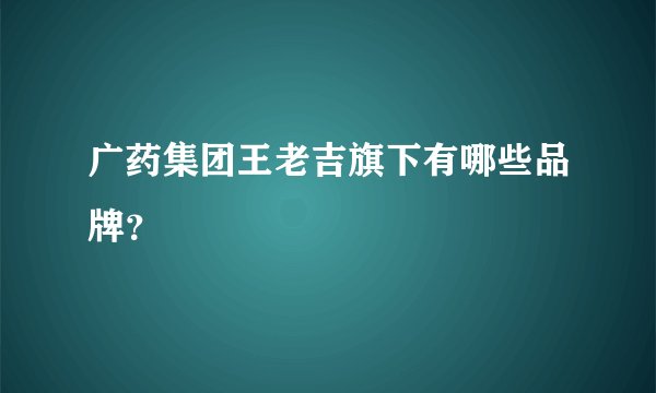 广药集团王老吉旗下有哪些品牌?