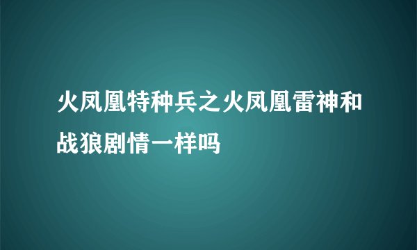 火凤凰特种兵之火凤凰雷神和战狼剧情一样吗