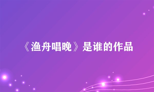 《渔舟唱晚》是谁的作品