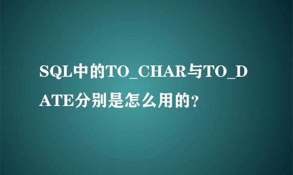 SQL中的TO_CHAR与TO_DATE分别是怎么用的？