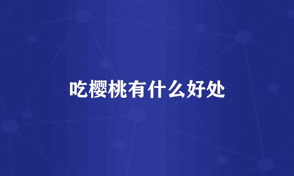 吃樱桃有什么好处