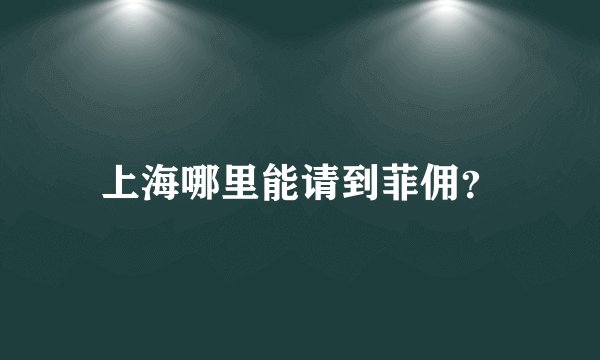 上海哪里能请到菲佣？