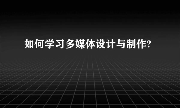 如何学习多媒体设计与制作?