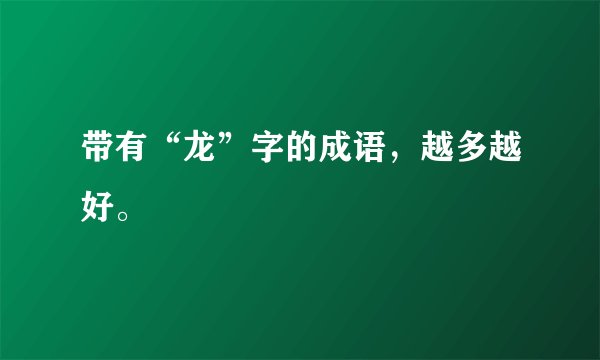 带有“龙”字的成语，越多越好。