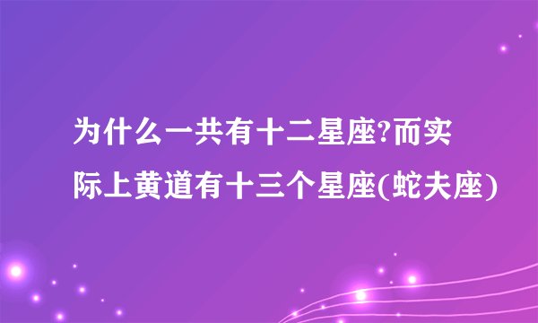 为什么一共有十二星座?而实际上黄道有十三个星座(蛇夫座)