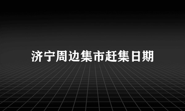 济宁周边集市赶集日期